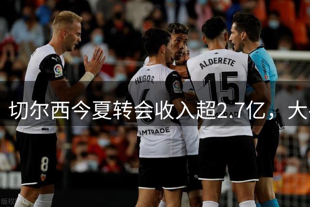 切尔西今夏转会收入超2.7亿，大手笔豪掷4亿引援