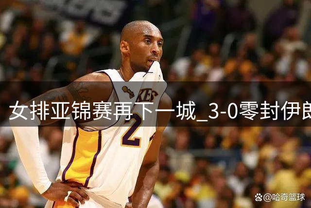 女排亚锦赛再下一城 3-0零封伊朗豪取两连胜