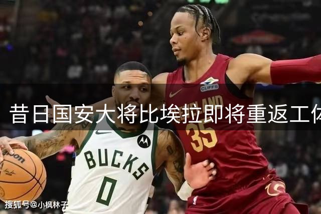 昔日国安大将比埃拉即将重返工体对战旧主