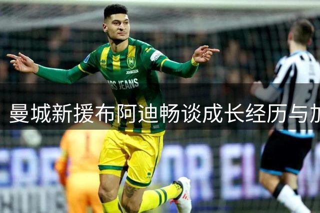 曼城新援布阿迪畅谈成长经历与加盟感受