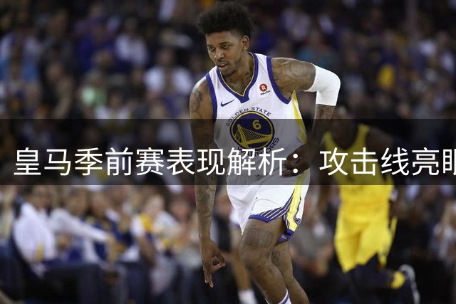 皇马季前赛表现解析：攻击线亮眼 中场存隐患
