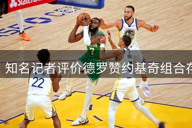 知名记者评价德罗赞约基奇组合存在防守缺陷
