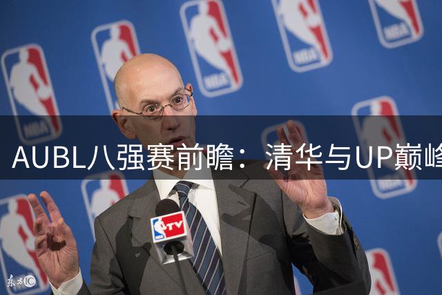 AUBL八强赛前瞻：清华与UP巅峰对决 提前预演冠军之战？